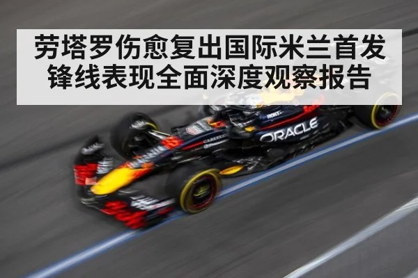劳塔罗伤愈复出国际米兰首发锋线表现全面深度观察报告