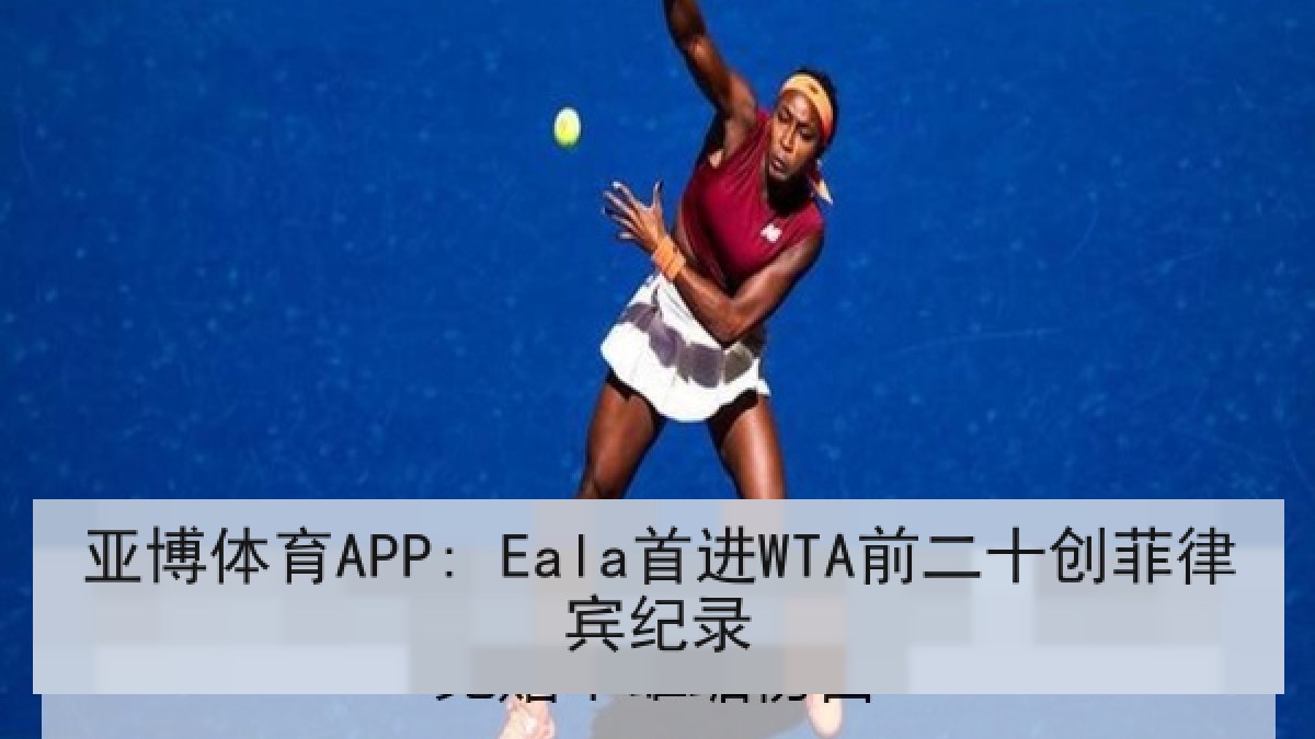 亚博体育APP: Eala首进WTA前二十创菲律宾纪录 亚博体育APP: Eala首进WTA前二十创菲律宾纪录