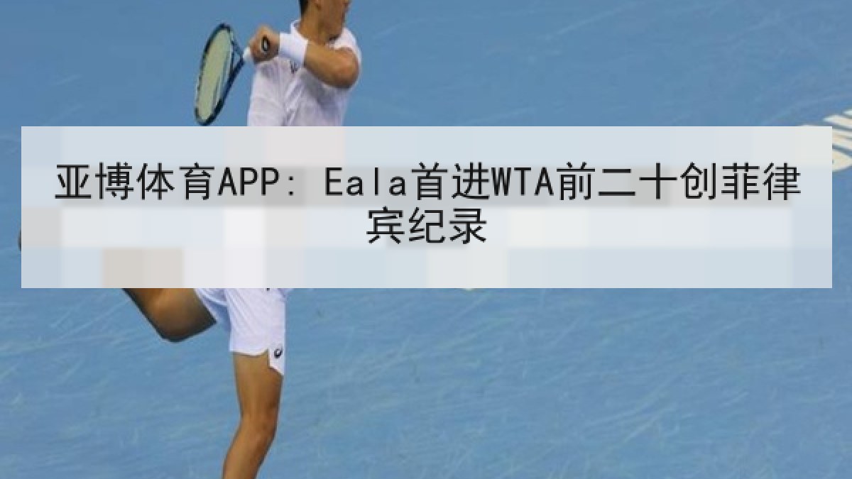 亚博体育APP: Eala首进WTA前二十创菲律宾纪录 亚博体育APP: Eala首进WTA前二十创菲律宾纪录