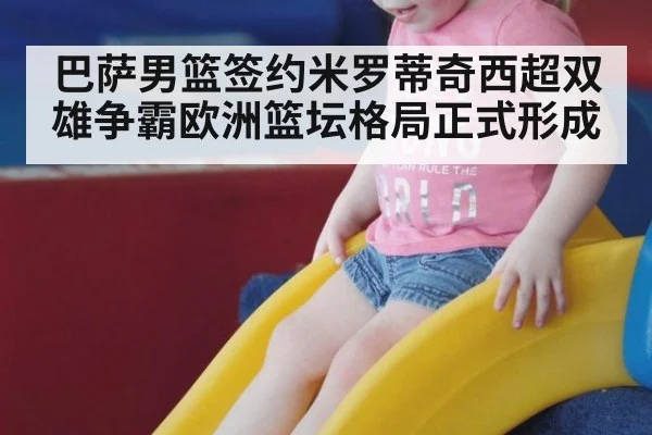 巴萨男篮签约米罗蒂奇西超双雄争霸欧洲篮坛格局正式形成