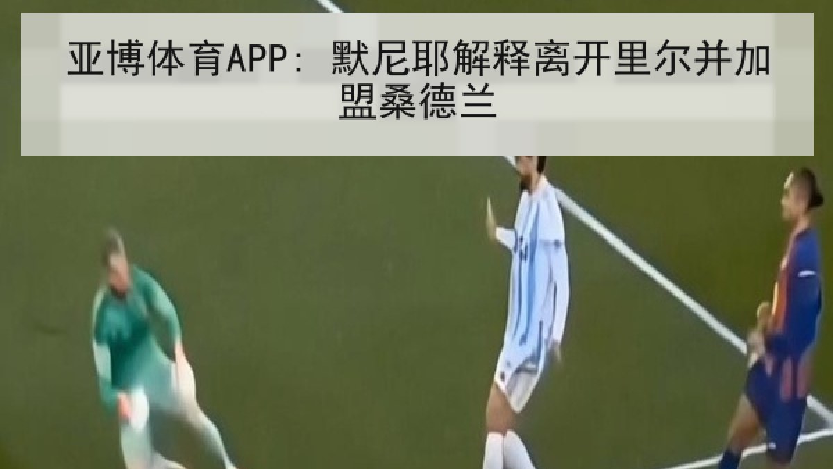 亚博体育APP: 默尼耶解释离开里尔并加盟桑德兰 亚博体育APP: 默尼耶解释离开里尔并加盟桑德兰