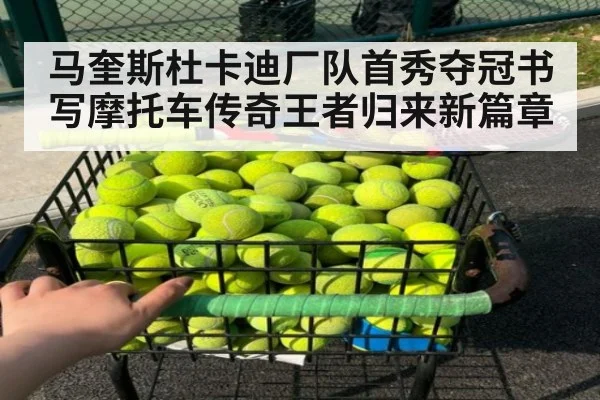 马奎斯杜卡迪厂队首秀夺冠书写摩托车传奇王者归来新篇章