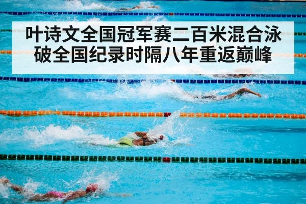 叶诗文全国冠军赛二百米混合泳破全国纪录时隔八年重返巅峰